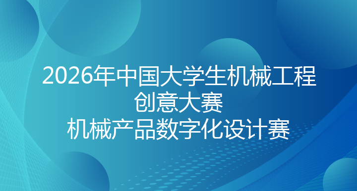 2026年中国大学生机械工程创意大赛—机械产品数字化设计赛